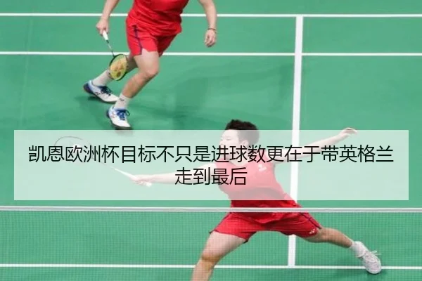 凯恩欧洲杯目标不只是进球数更在于带英格兰走到最后（maiqiuwang）