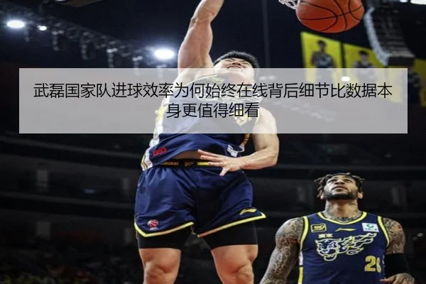 武磊国家队进球效率为何始终在线背后细节比数据本身更值得细看